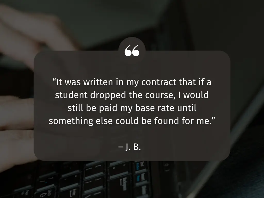 Closeup photo of hands typing on a laptop keyboard. Text reads: "It was written in my contract that if a student dropped the course, I would still be paid my base rate until something else could be found for me. --J.B."